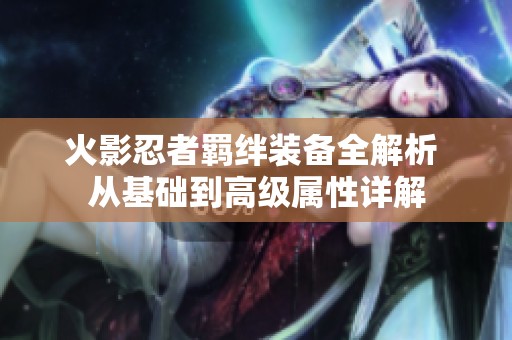 火影忍者羈絆裝備全解析 從基礎到高級屬性詳解
