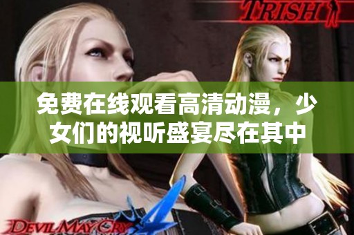 免費在線觀看高清動漫，少女們的視聽盛宴盡在其中