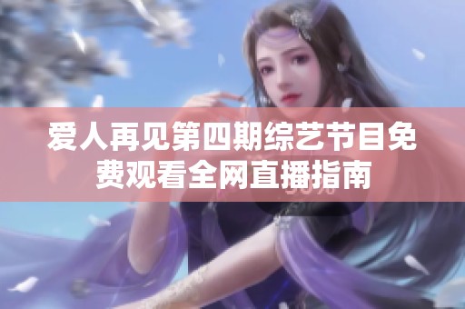 愛人再見第四期綜藝節目免費觀看全網直播指南