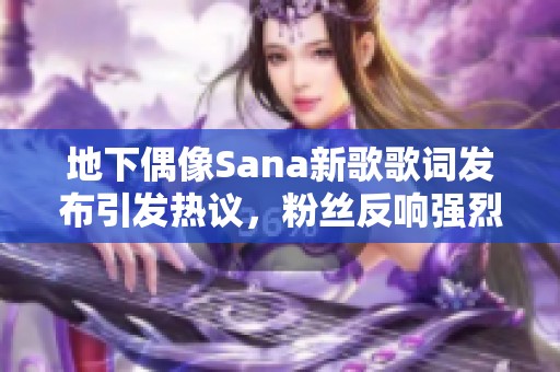地下偶像Sana新歌歌詞發布引發熱議，粉絲反響強烈