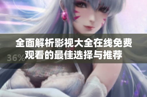 全面解析影視大全在線免費觀看的最佳選擇與推薦