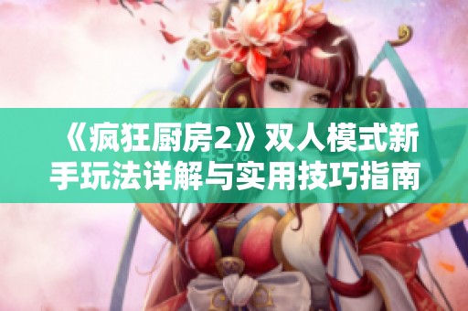 《瘋狂廚房2》雙人模式新手玩法詳解與實用技巧指南