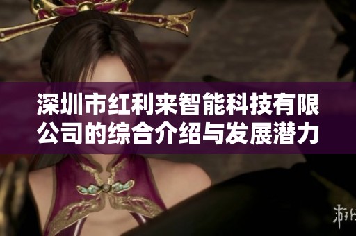 深圳市紅利來智能科技有限公司的綜合介紹與發展潛力分析