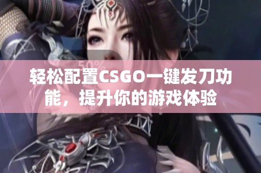 輕松配置CSGO一鍵發(fā)刀功能，提升你的游戲體驗(yàn)