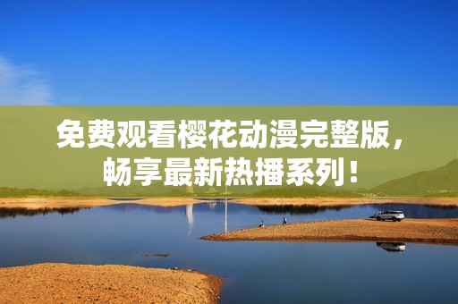 免費觀看櫻花動漫完整版，暢享最新熱播系列！