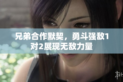 兄弟合作默契，勇斗強敵1對2展現無敵力量