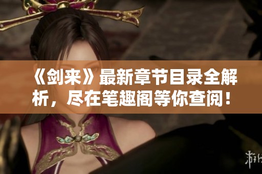 《劍來》最新章節目錄全解析，盡在筆趣閣等你查閱！