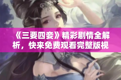 《三要四妾》精彩劇情全解析，快來免費觀看完整版視頻吧