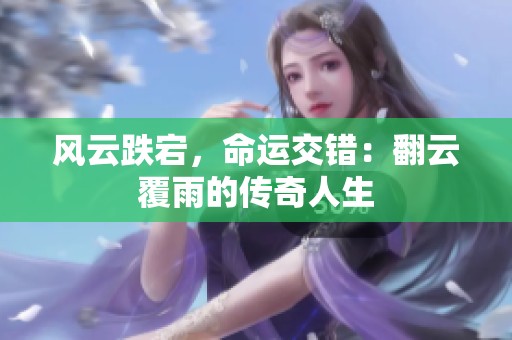 風云跌宕，命運交錯：翻云覆雨的傳奇人生