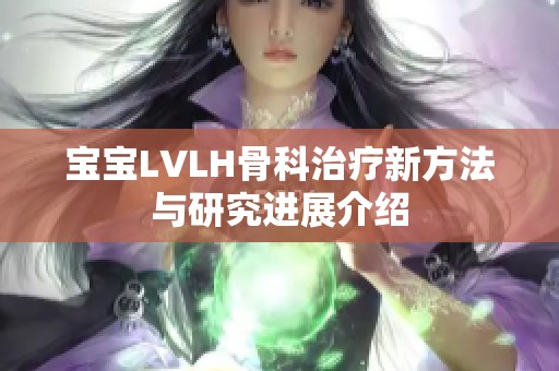 寶寶LVLH骨科治療新方法與研究進展介紹
