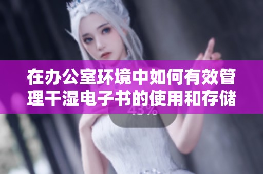在辦公室環境中如何有效管理干濕電子書的使用和存儲