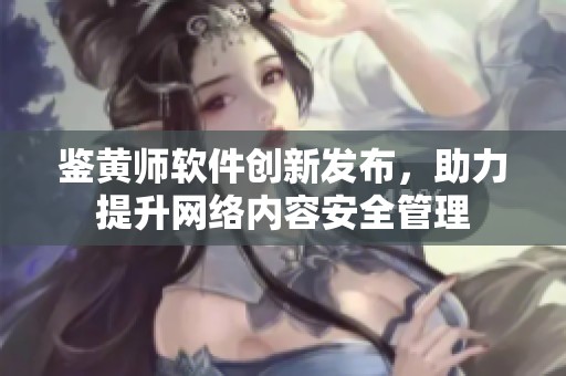 鑒黃師軟件創新發布，助力提升網絡內容安全管理