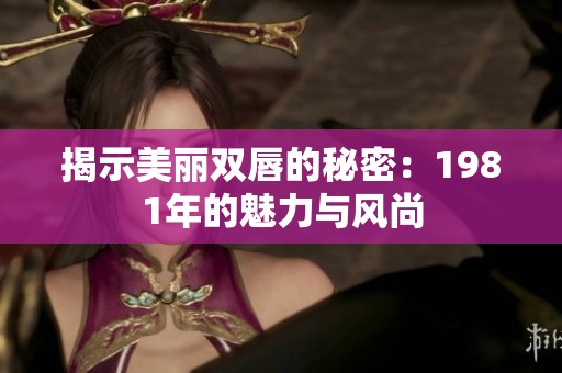 揭示美麗雙唇的秘密：1981年的魅力與風尚