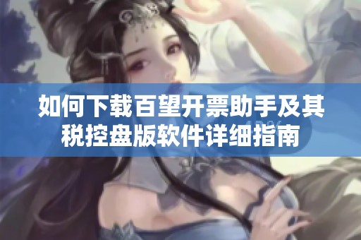 如何下載百望開票助手及其稅控盤版軟件詳細(xì)指南