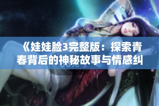 《娃娃臉3完整版：探索青春背后的神秘故事與情感糾葛》