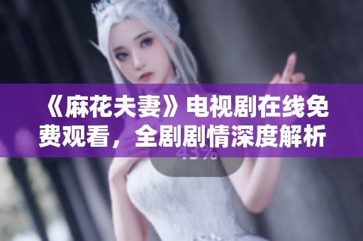 《麻花夫妻》電視劇在線免費(fèi)觀看，全劇劇情深度解析與觀看指南