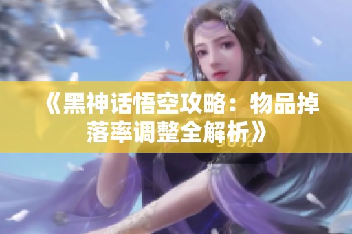 《黑神話悟空攻略：物品掉落率調整全解析》