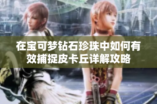 在寶可夢鉆石珍珠中如何有效捕捉皮卡丘詳解攻略