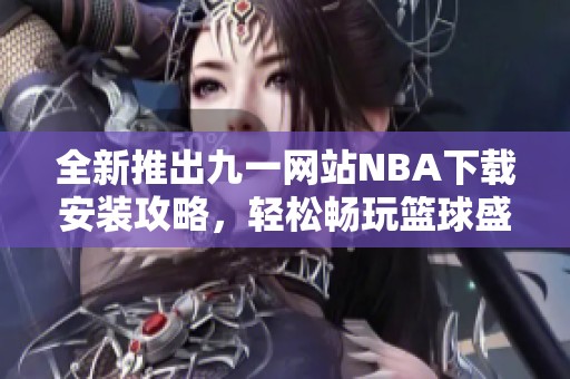 全新推出九一網站NBA下載安裝攻略，輕松暢玩籃球盛宴