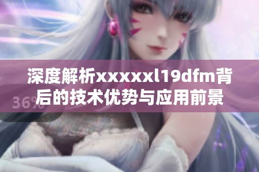 深度解析xxxxxl19dfm背后的技術優勢與應用前景