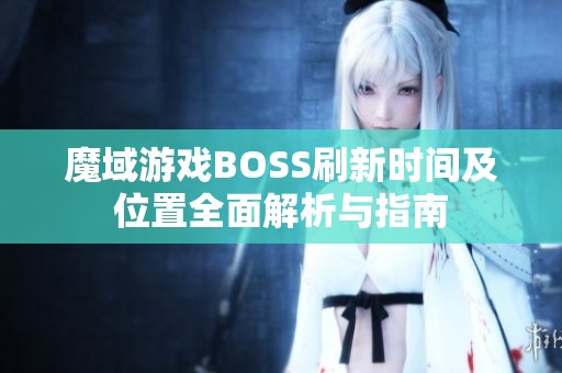 魔域游戲BOSS刷新時間及位置全面解析與指南