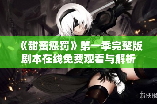 《甜蜜懲罰》第一季完整版劇本在線免費(fèi)觀看與解析