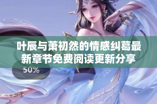 葉辰與蕭初然的情感糾葛最新章節免費閱讀更新分享