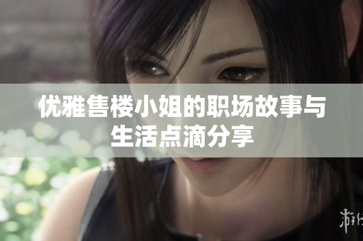 優雅售樓小姐的職場故事與生活點滴分享