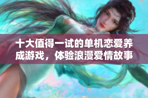 十大值得一試的單機戀愛養成游戲，體驗浪漫愛情故事