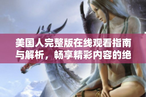 美國人完整版在線觀看指南與解析，暢享精彩內容的絕佳選擇