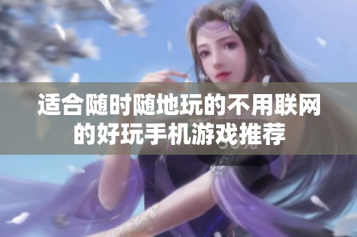 適合隨時隨地玩的不用聯網的好玩手機游戲推薦