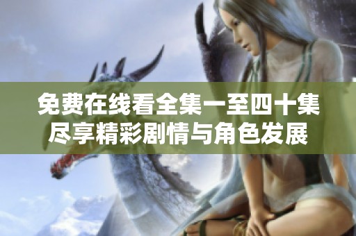 免費在線看全集一至四十集盡享精彩劇情與角色發(fā)展