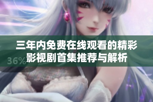 三年內免費在線觀看的精彩影視劇首集推薦與解析