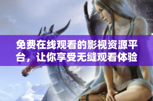 免費在線觀看的影視資源平臺，讓你享受無縫觀看體驗