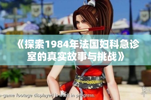《探索1984年法國婦科急診室的真實故事與挑戰》