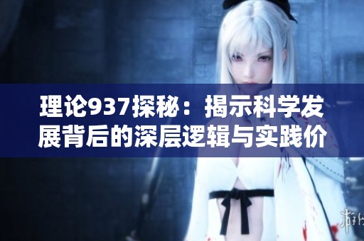 理論937探秘：揭示科學發展背后的深層邏輯與實踐價值