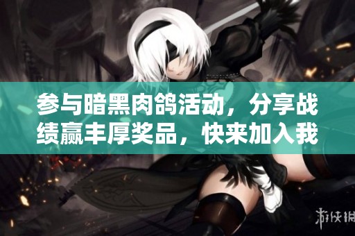 參與暗黑肉鴿活動，分享戰績贏豐厚獎品，快來加入我們吧
