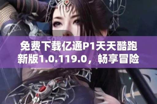 免費下載億通P1天天酷跑新版1.0.119.0，暢享冒險樂趣