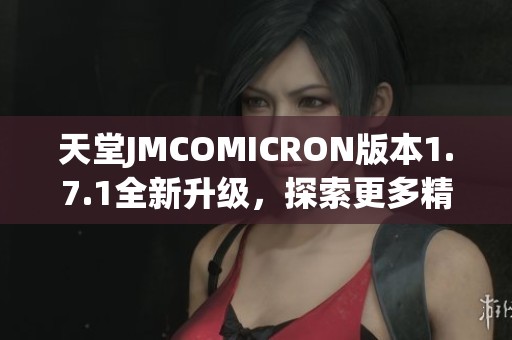 天堂JMCOMICRON版本1.7.1全新升級，探索更多精彩功能