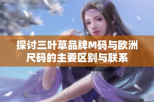 探討三葉草品牌M碼與歐洲尺碼的主要區別與聯系
