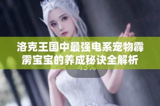洛克王國中最強電系寵物霹靂寶寶的養成秘訣全解析