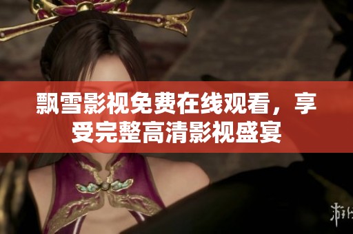 飄雪影視免費在線觀看，享受完整高清影視盛宴
