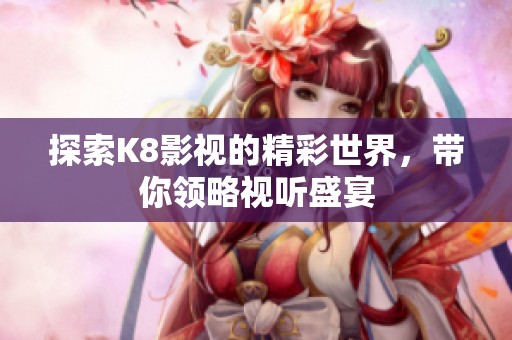 探索K8影視的精彩世界，帶你領略視聽盛宴