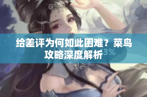 給差評為何如此困難？菜鳥攻略深度解析