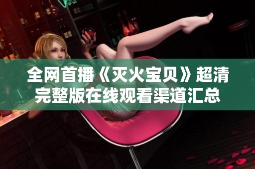 全網首播《滅火寶貝》超清完整版在線觀看渠道匯總