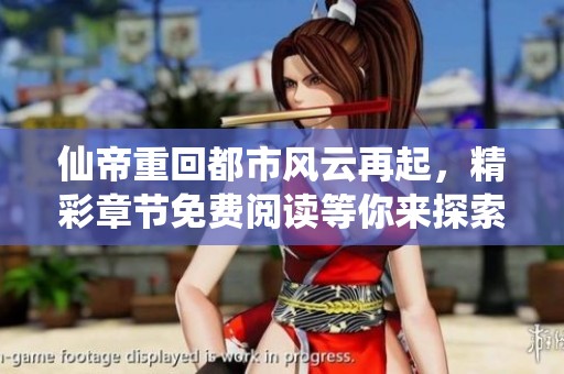 仙帝重回都市風云再起，精彩章節免費閱讀等你來探索