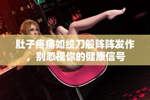 肚子疼痛如絞刀般陣陣發作，別忽視你的健康信號