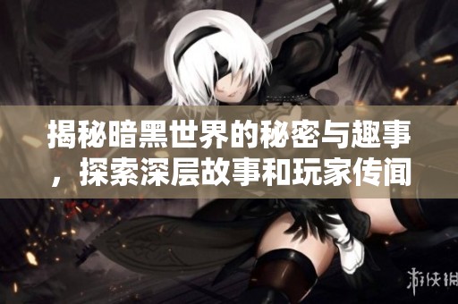 揭秘暗黑世界的秘密與趣事，探索深層故事和玩家傳聞