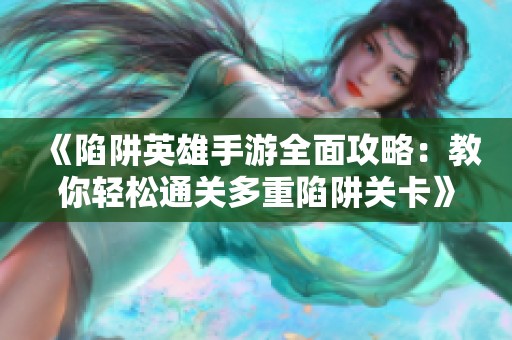 《陷阱英雄手游全面攻略：教你輕松通關多重陷阱關卡》