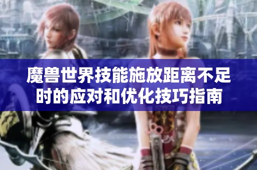 魔獸世界技能施放距離不足時的應對和優化技巧指南